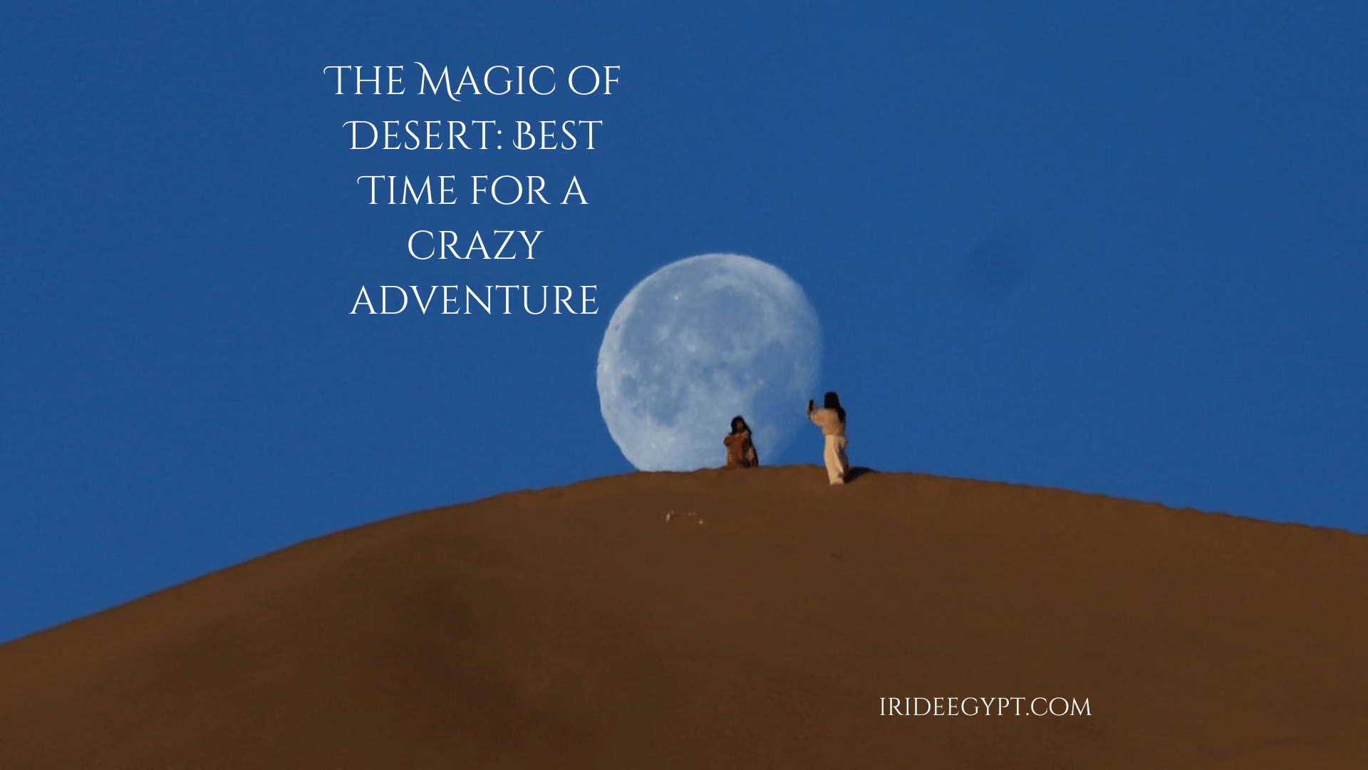 Two silhouetted figures standing on top of a sand dune against a bright full moon and deep blue sky, with text reading 'THE MAGIC OF DESERT: BEST TIME FOR A CRAZY ADVENTURE' and website URL 'IRIDEEGYPT.COM